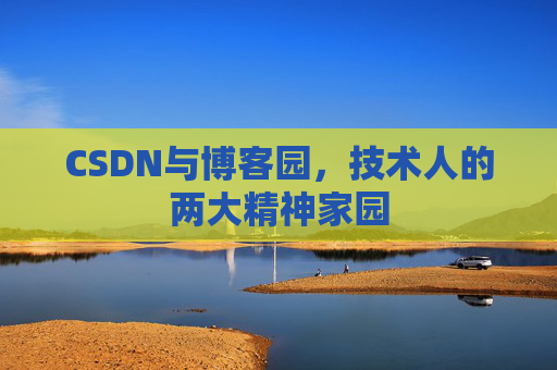 CSDN与博客园,技术人的两大精神家园 CSDN与博客园,技术人的两大精神家园
